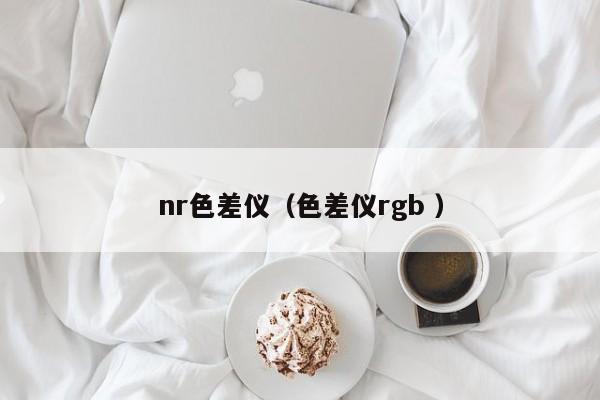 nr色差儀（色差儀rgb ）