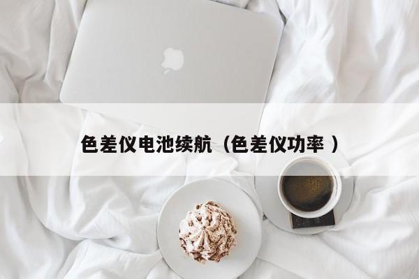 色差儀電池續航（色差儀功率 ）