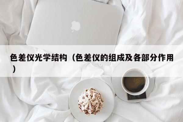 色差儀光學結構（色差儀的組成及各部分作用 ）