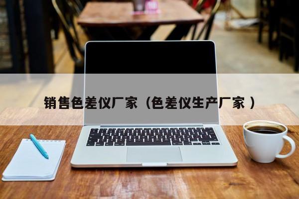 銷售色差儀廠家（色差儀生產(chǎn)廠家 ）