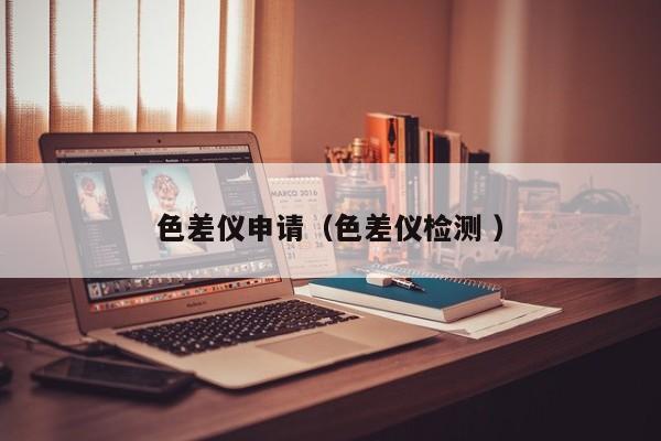 色差儀申請（色差儀檢測 ）