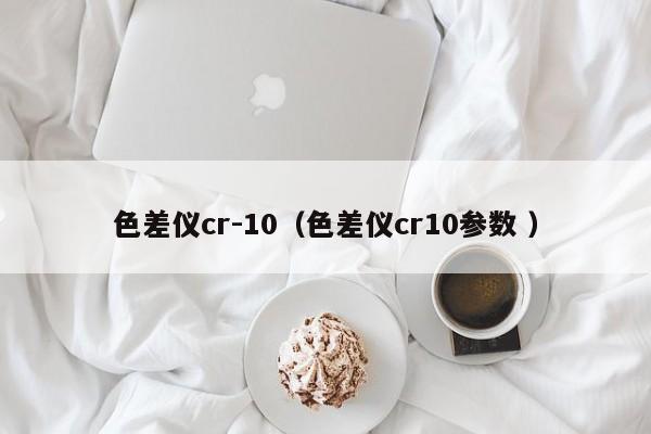 色差儀cr-10（色差儀cr10參數 ）