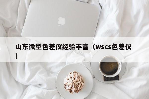 山東微型色差儀經驗豐富（wscs色差儀 ）