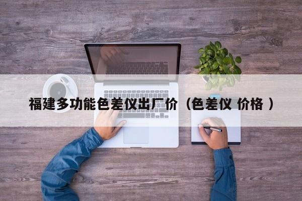 福建多功能色差儀出廠價(jià)（色差儀 價(jià)格 ）