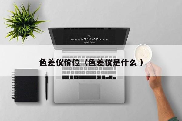 色差儀價位（色差儀是什么 ）