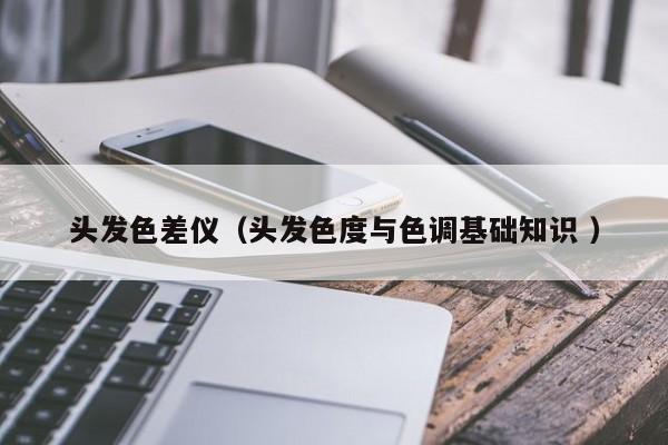 頭發色差儀（頭發色度與色調基礎知識 ）
