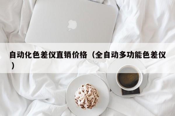 自動化色差儀直銷價格（全自動多功能色差儀 ）