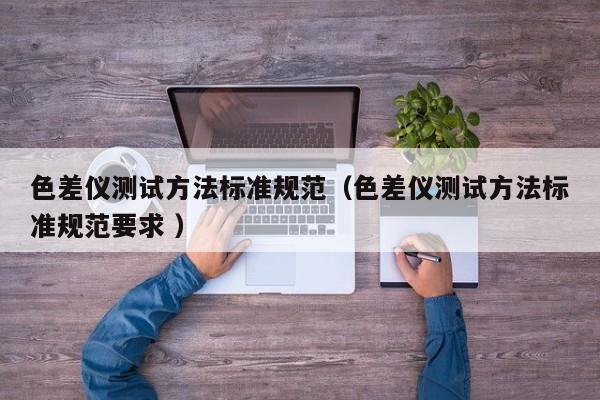 色差儀測試方法標準規范（色差儀測試方法標準規范要求 ）