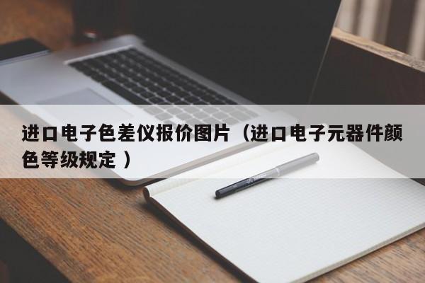 進口電子色差儀報價圖片（進口電子元器件顏色等級規定 ）
