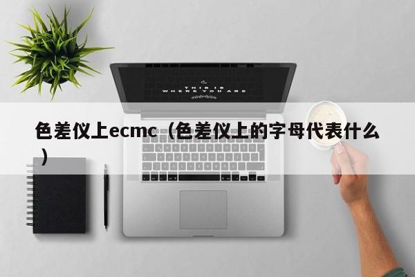 色差儀上ecmc（色差儀上的字母代表什么 ）