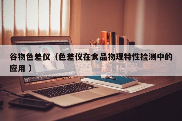 谷物色差儀（色差儀在食品物理特性檢測中的應用 ）
