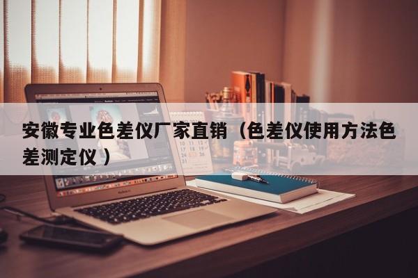 安徽專業色差儀廠家直銷（色差儀使用方法色差測定儀 ）