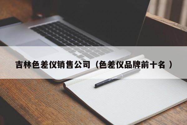 吉林色差儀銷售公司（色差儀品牌前十名 ）