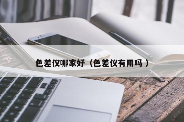 色差儀哪家好（色差儀有用嗎 ）