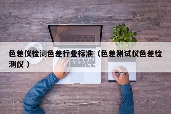 色差儀檢測色差行業標準（色差測試儀色差檢測儀 ）