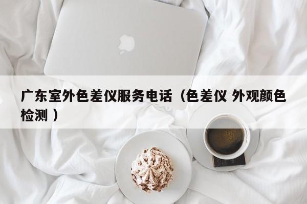 廣東室外色差儀服務電話（色差儀 外觀顏色檢測 ）