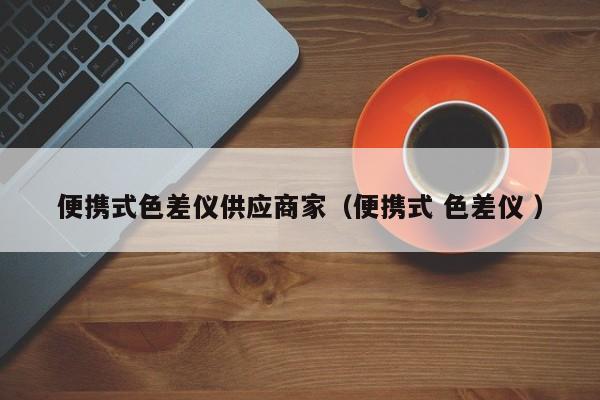 便攜式色差儀供應商家（便攜式 色差儀 ）