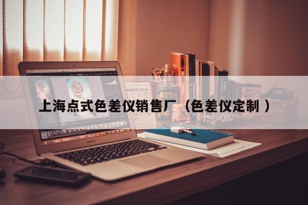 上海點式色差儀銷售廠（色差儀定制 ）