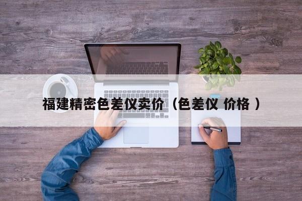 福建精密色差儀賣價（色差儀 價格 ）