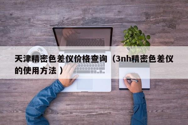 天津精密色差儀價格查詢（3nh精密色差儀的使用方法 ）
