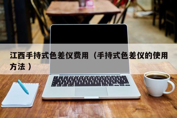 江西手持式色差儀費用（手持式色差儀的使用方法 ）