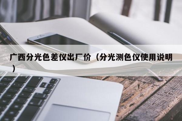 廣西分光色差儀出廠價（分光測色儀使用說明 ）