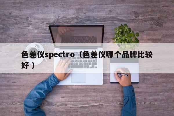 色差儀spectro（色差儀哪個品牌比較好 ）