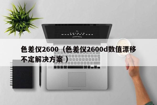 色差儀2600（色差儀2600d數值漂移不定解決方案 ）