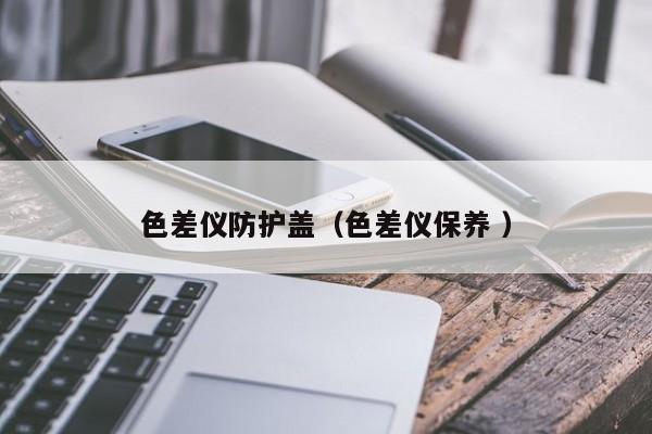 色差儀防護蓋（色差儀保養 ）