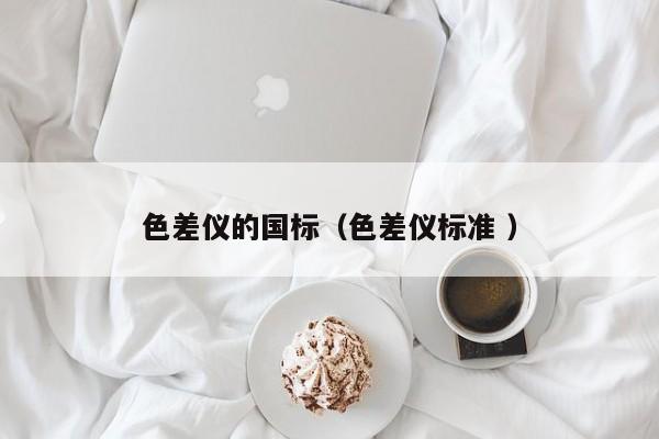 色差儀的國標（色差儀標準 ）