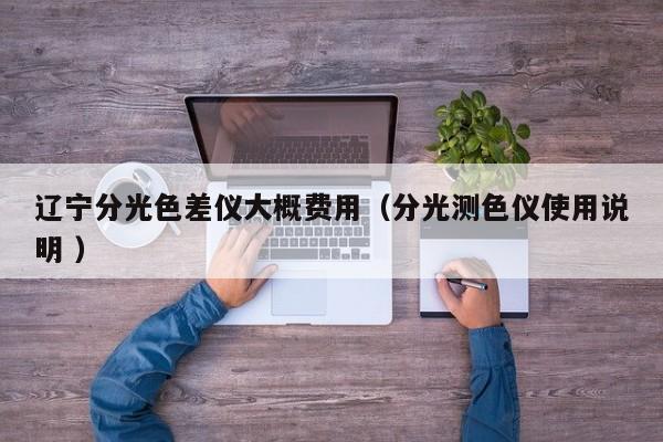 遼寧分光色差儀大概費用（分光測色儀使用說明 ）