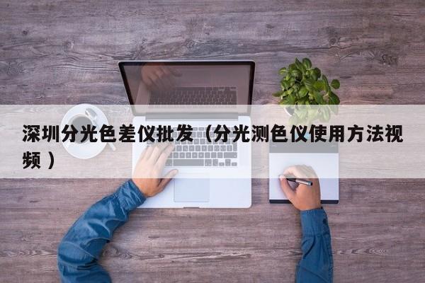 深圳分光色差儀批發(fā)（分光測色儀使用方法視頻 ）