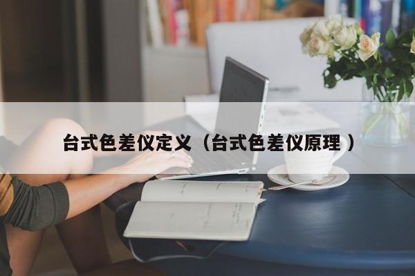臺式色差儀定義（臺式色差儀原理 ）