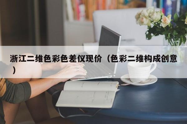 浙江二維色彩色差儀現價（色彩二維構成創意 ）