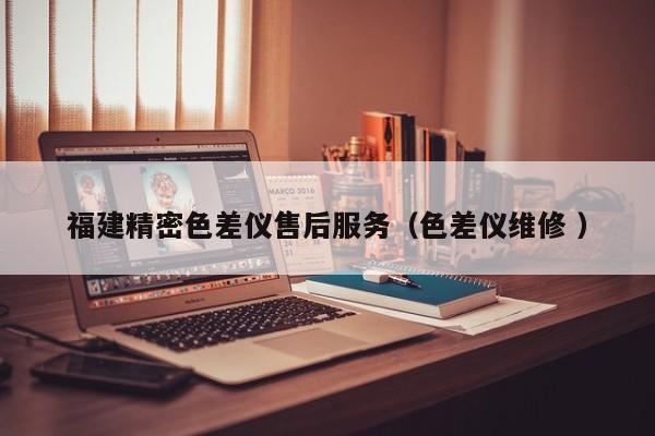 福建精密色差儀售后服務（色差儀維修 ）
