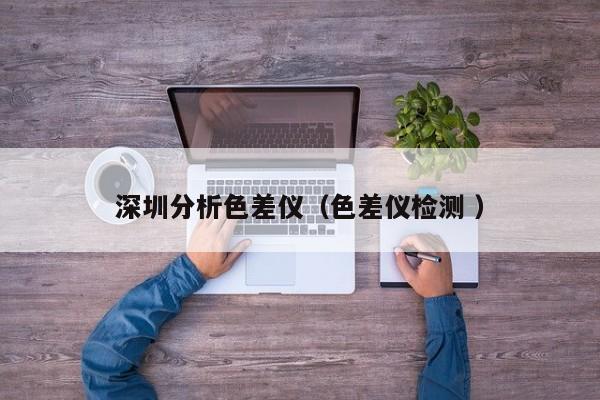 深圳分析色差儀（色差儀檢測 ）