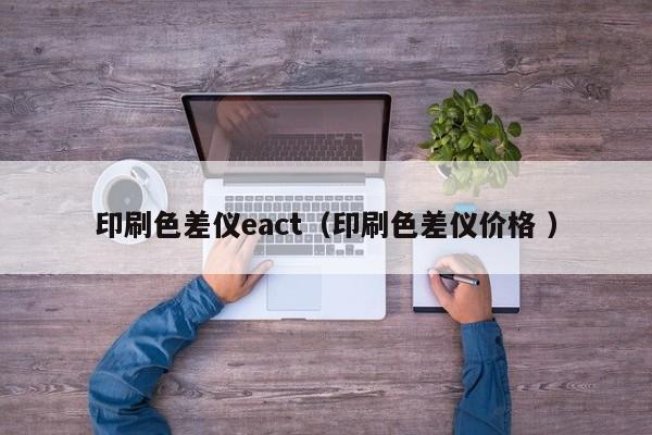 印刷色差儀eact（印刷色差儀價格 ）