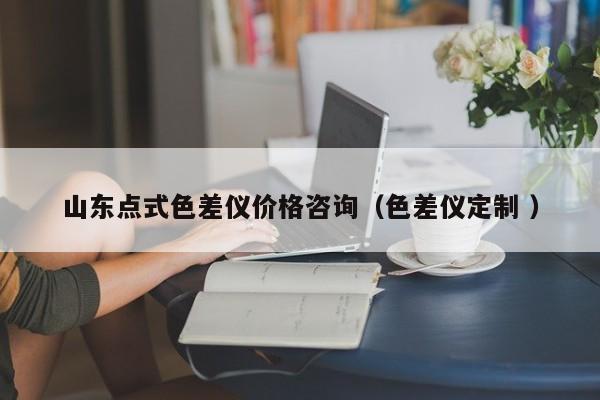 山東點式色差儀價格咨詢（色差儀定制 ）