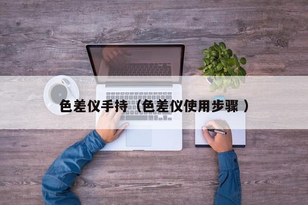 色差儀手持（色差儀使用步驟 ）