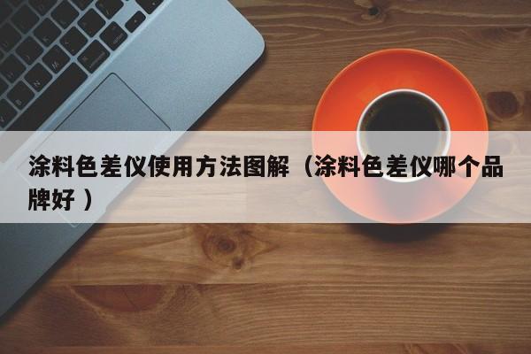涂料色差儀使用方法圖解（涂料色差儀哪個品牌好 ）