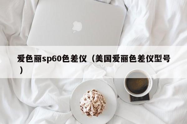 愛色麗sp60色差儀（美國愛麗色差儀型號 ）