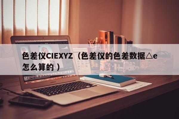 色差儀CIEXYZ（色差儀的色差數據△e怎么算的 ）