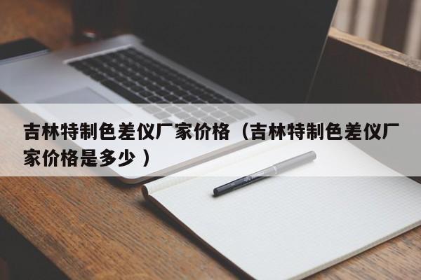 吉林特制色差儀廠家價格（吉林特制色差儀廠家價格是多少 ）