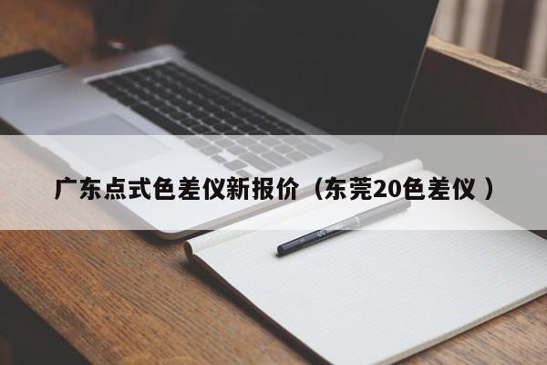 廣東點式色差儀新報價（東莞20色差儀 ）