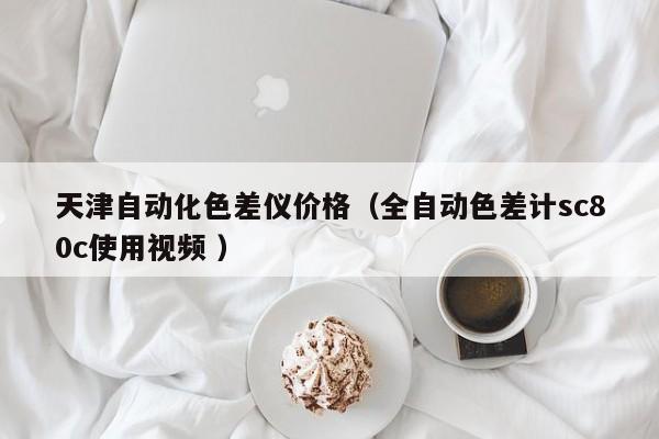 天津自動(dòng)化色差儀價(jià)格（全自動(dòng)色差計(jì)sc80c使用視頻 ）