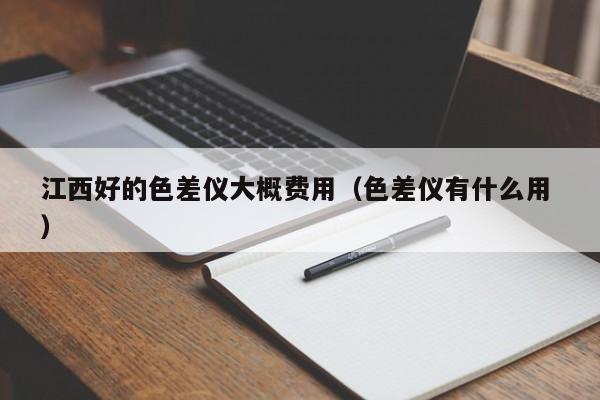江西好的色差儀大概費用（色差儀有什么用 ）