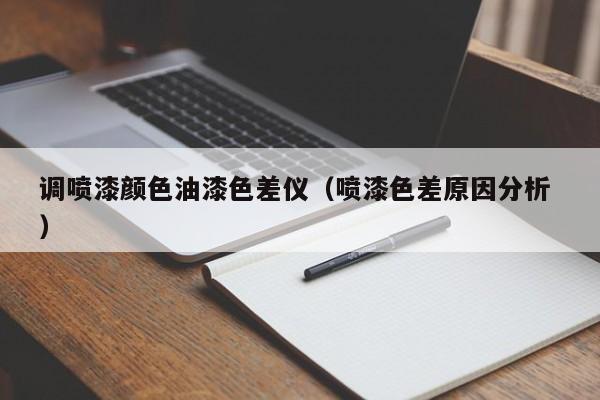 調(diào)噴漆顏色油漆色差儀（噴漆色差原因分析 ）