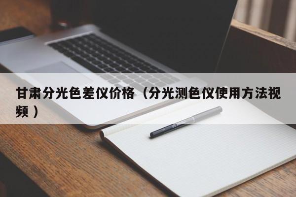 甘肅分光色差儀價(jià)格（分光測(cè)色儀使用方法視頻 ）
