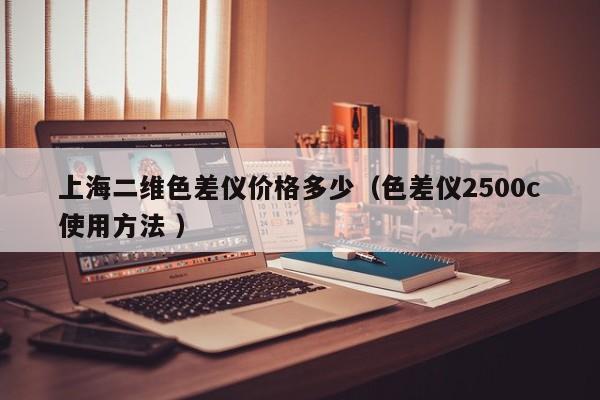 上海二維色差儀價格多少（色差儀2500c使用方法 ）