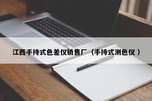 江西手持式色差儀銷售廠（手持式測(cè)色儀 ）